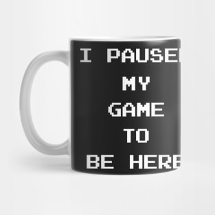 I Paused My Game To Be Here Mug